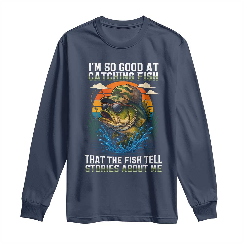 Funny Bass Fishing Long Sleeve Shirt I Am So Good At Catching Fish That The Fish Tell Stories About Me TS14 Navy Print Your Wear