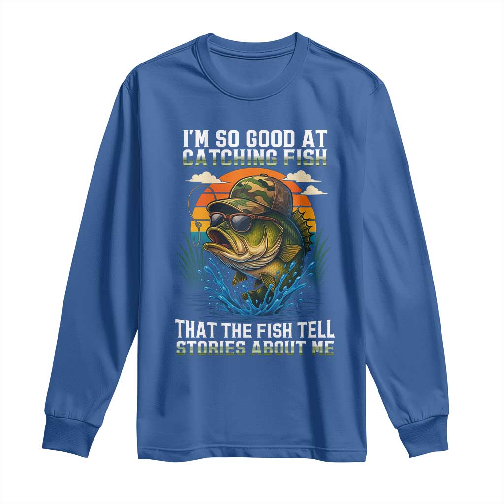 Funny Bass Fishing Long Sleeve Shirt I Am So Good At Catching Fish That The Fish Tell Stories About Me TS14 Royal Blue Print Your Wear
