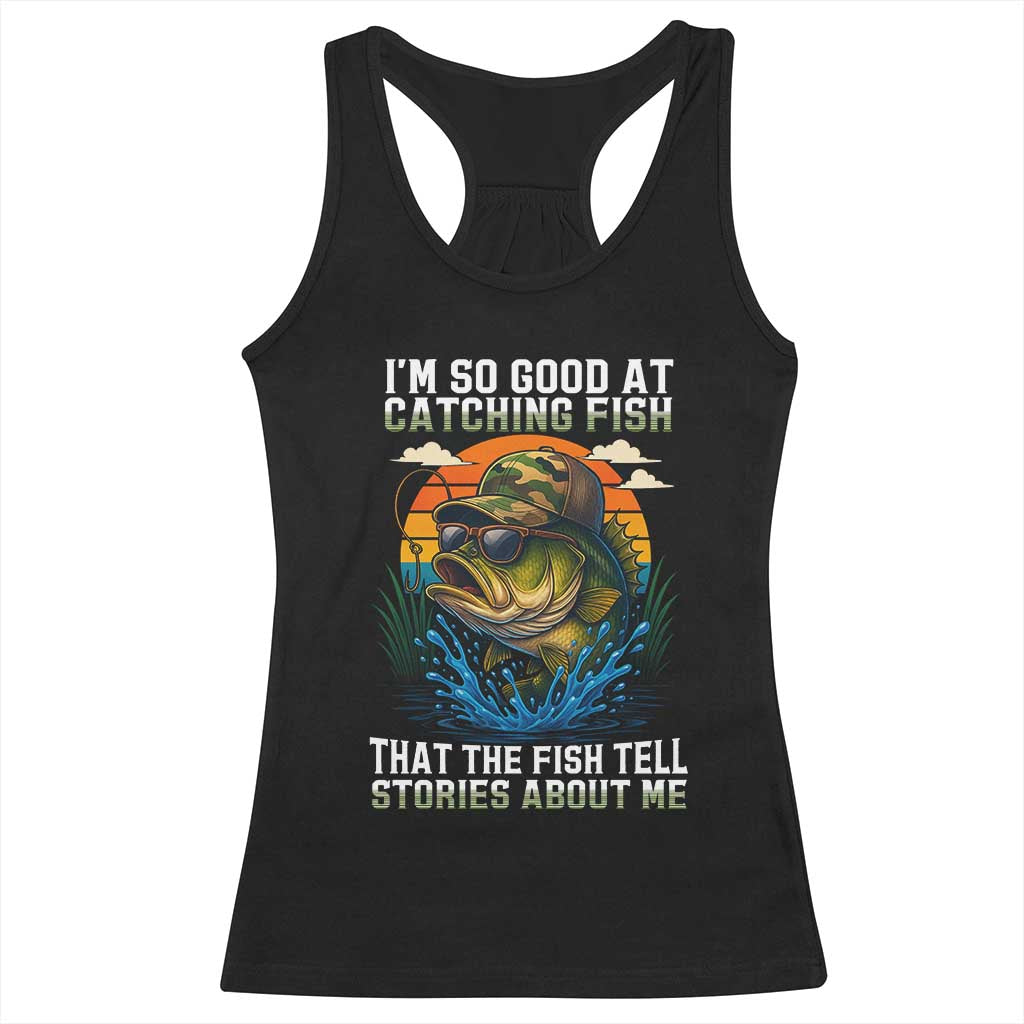 Funny Bass Fishing Racerback Tank Top I Am So Good At Catching Fish That The Fish Tell Stories About Me TS14 Black Print Your Wear