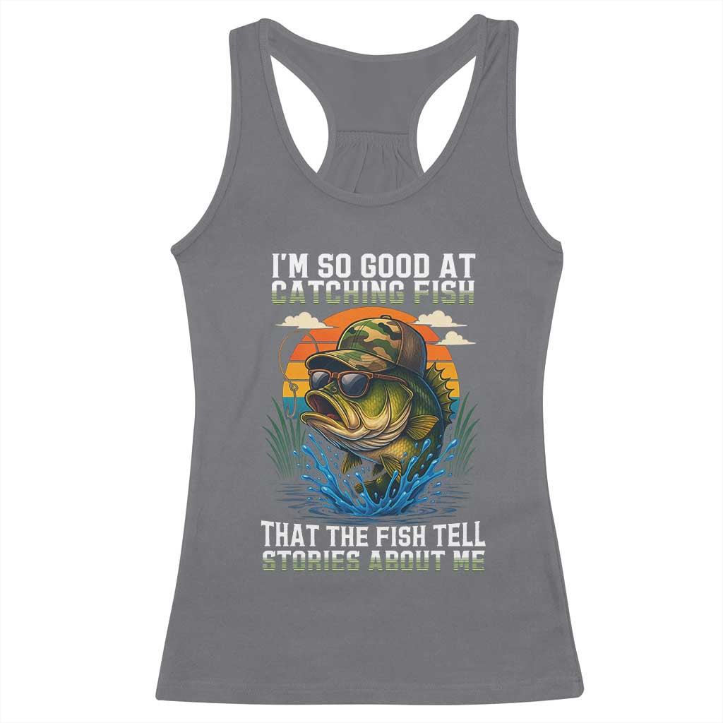 Funny Bass Fishing Racerback Tank Top I Am So Good At Catching Fish That The Fish Tell Stories About Me TS14 Charcoal Print Your Wear