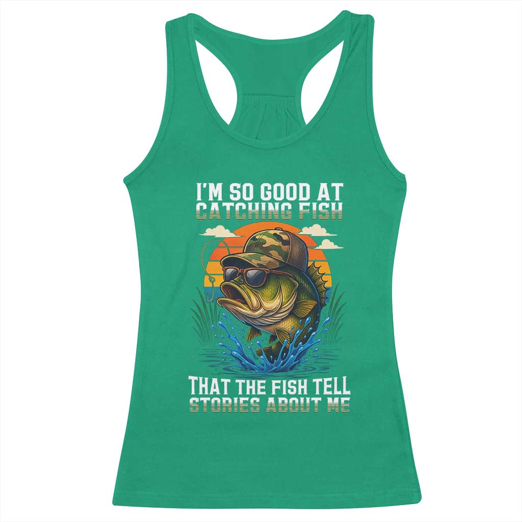 Funny Bass Fishing Racerback Tank Top I Am So Good At Catching Fish That The Fish Tell Stories About Me TS14 Irish Green Print Your Wear