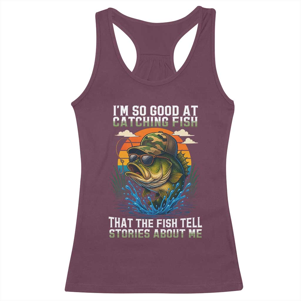 Funny Bass Fishing Racerback Tank Top I Am So Good At Catching Fish That The Fish Tell Stories About Me TS14 Maroon Print Your Wear