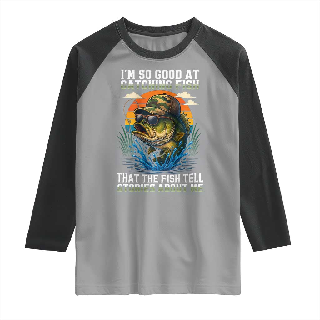 Funny Bass Fishing Raglan Shirt I Am So Good At Catching Fish That The Fish Tell Stories About Me TS14 Sport Gray Black Print Your Wear