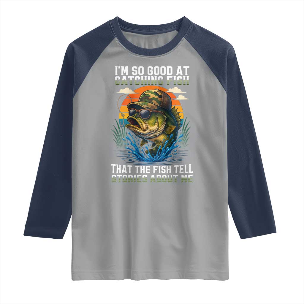 Funny Bass Fishing Raglan Shirt I Am So Good At Catching Fish That The Fish Tell Stories About Me TS14 Sport Gray Navy Print Your Wear