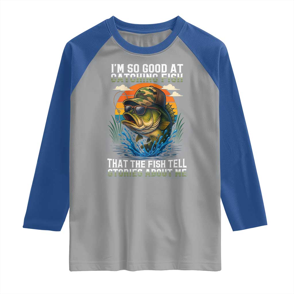 Funny Bass Fishing Raglan Shirt I Am So Good At Catching Fish That The Fish Tell Stories About Me TS14 Sport Gray Royal Print Your Wear