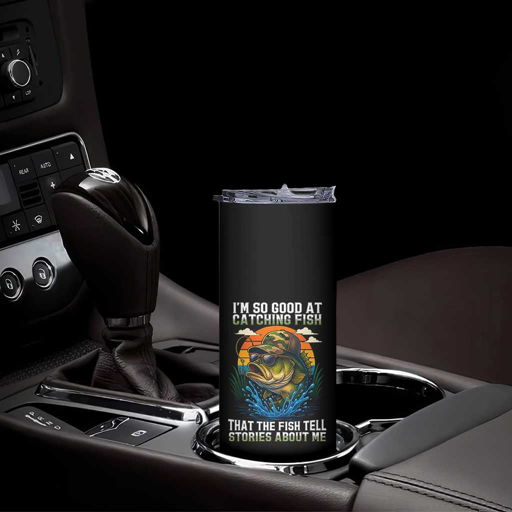 Funny Bass Fishing Skinny Tumbler I Am So Good At Catching Fish That The Fish Tell Stories About Me TS14 Print Your Wear