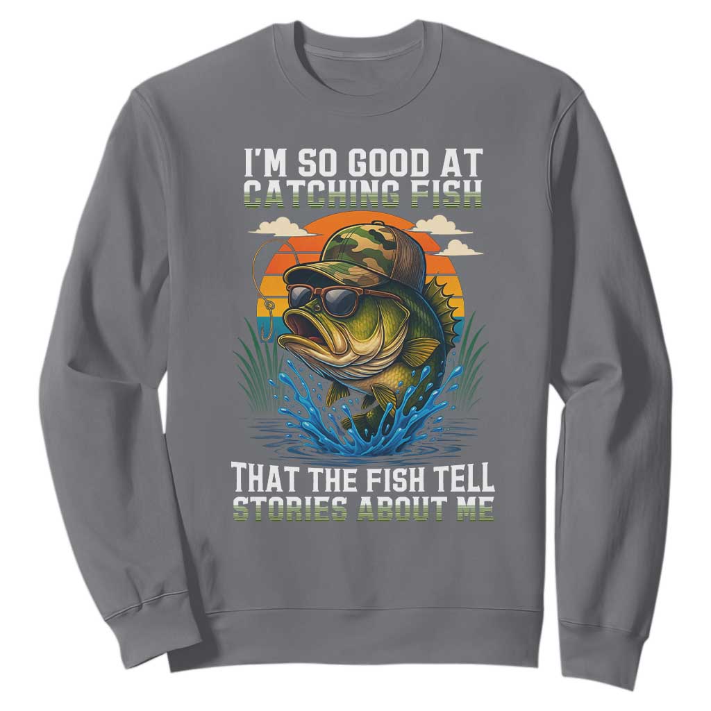 Funny Bass Fishing Sweatshirt I Am So Good At Catching Fish That The Fish Tell Stories About Me TS14 Charcoal Print Your Wear