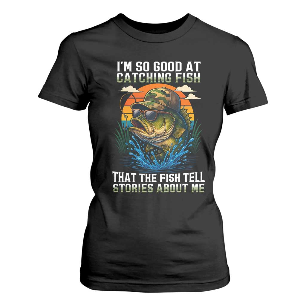 Funny Bass Fishing T Shirt For Women I Am So Good At Catching Fish That The Fish Tell Stories About Me TS14 Black Print Your Wear