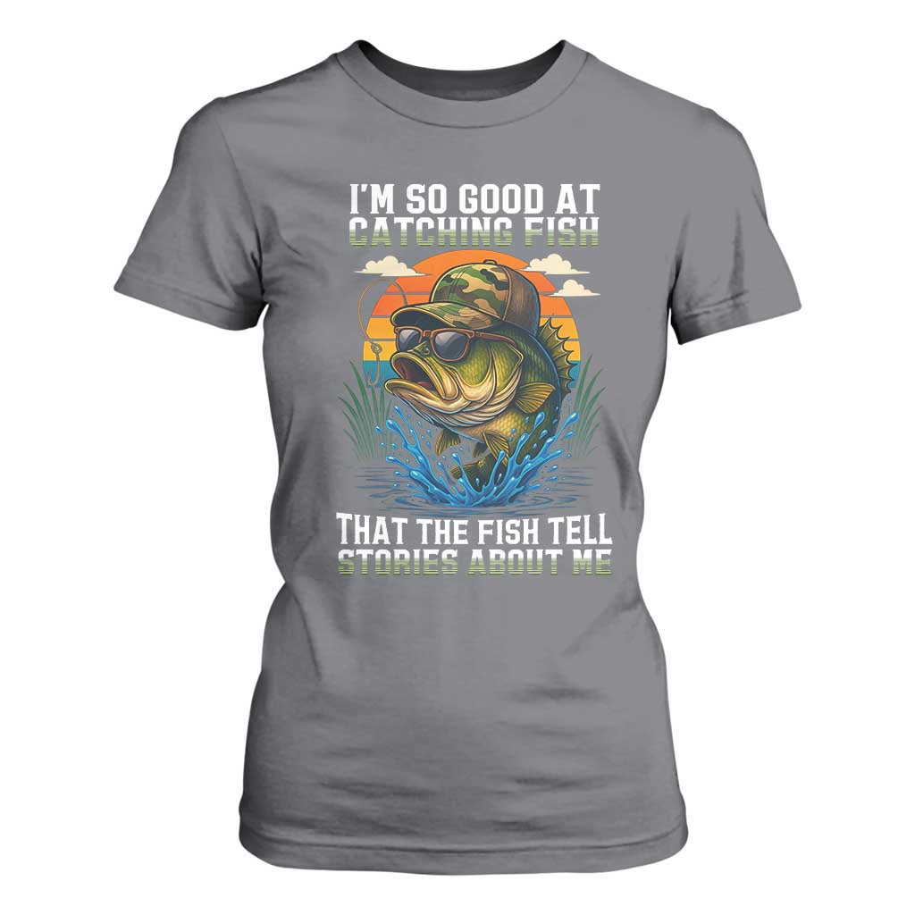 Funny Bass Fishing T Shirt For Women I Am So Good At Catching Fish That The Fish Tell Stories About Me TS14 Charcoal Print Your Wear