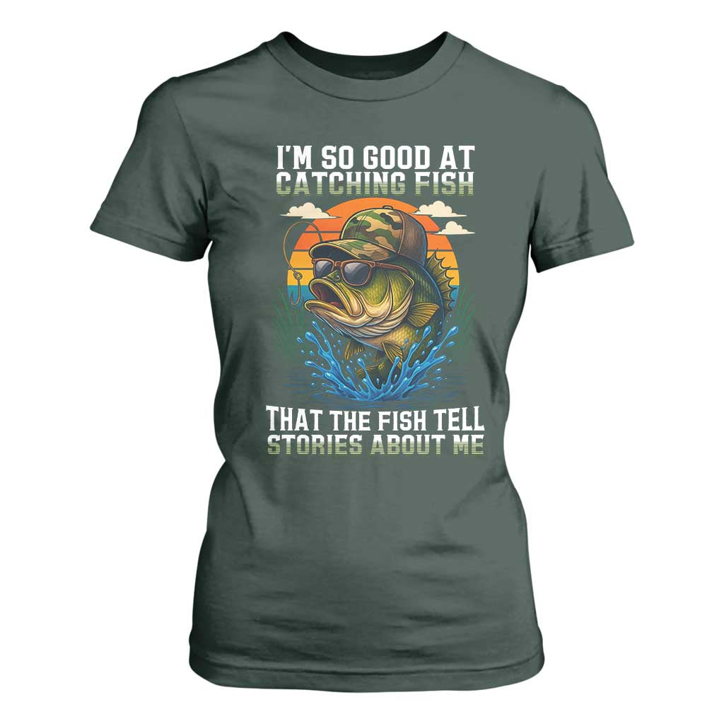 Funny Bass Fishing T Shirt For Women I Am So Good At Catching Fish That The Fish Tell Stories About Me TS14 Dark Forest Green Print Your Wear