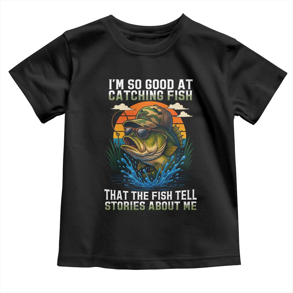 Funny Bass Fishing Toddler T Shirt I Am So Good At Catching Fish That The Fish Tell Stories About Me TS14 Black Print Your Wear