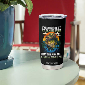Funny Bass Fishing Tumbler Cup I Am So Good At Catching Fish That The Fish Tell Stories About Me TS14 Print Your Wear