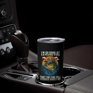 Funny Bass Fishing Tumbler Cup I Am So Good At Catching Fish That The Fish Tell Stories About Me TS14 Print Your Wear