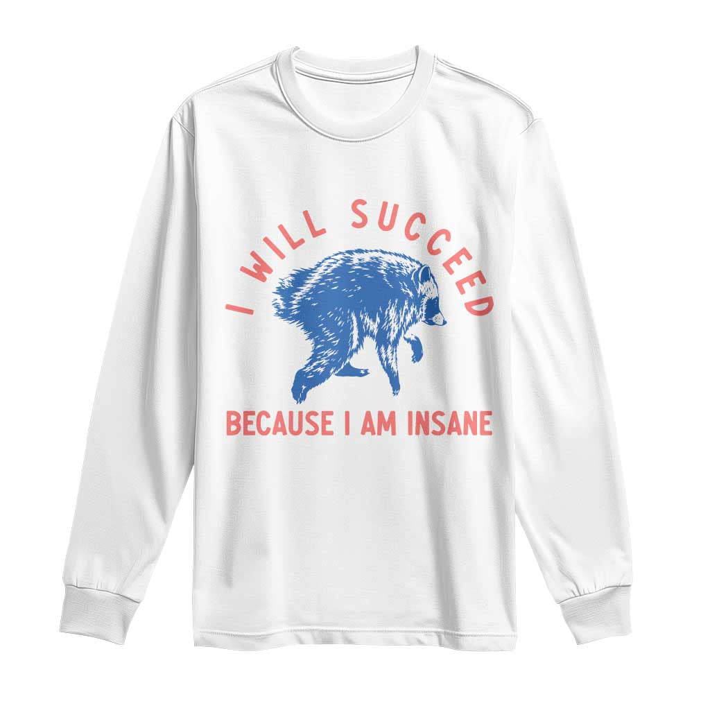 I Will Succeed Because I Am Insane Long Sleeve Shirt Funny Jimothy Raccoon Meme TS14 White Print Your Wear