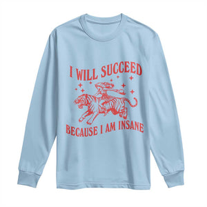 I Will Succeed Because I Am Insane Long Sleeve Shirt Funny Cowgirl Tiger Sarcastic Humor