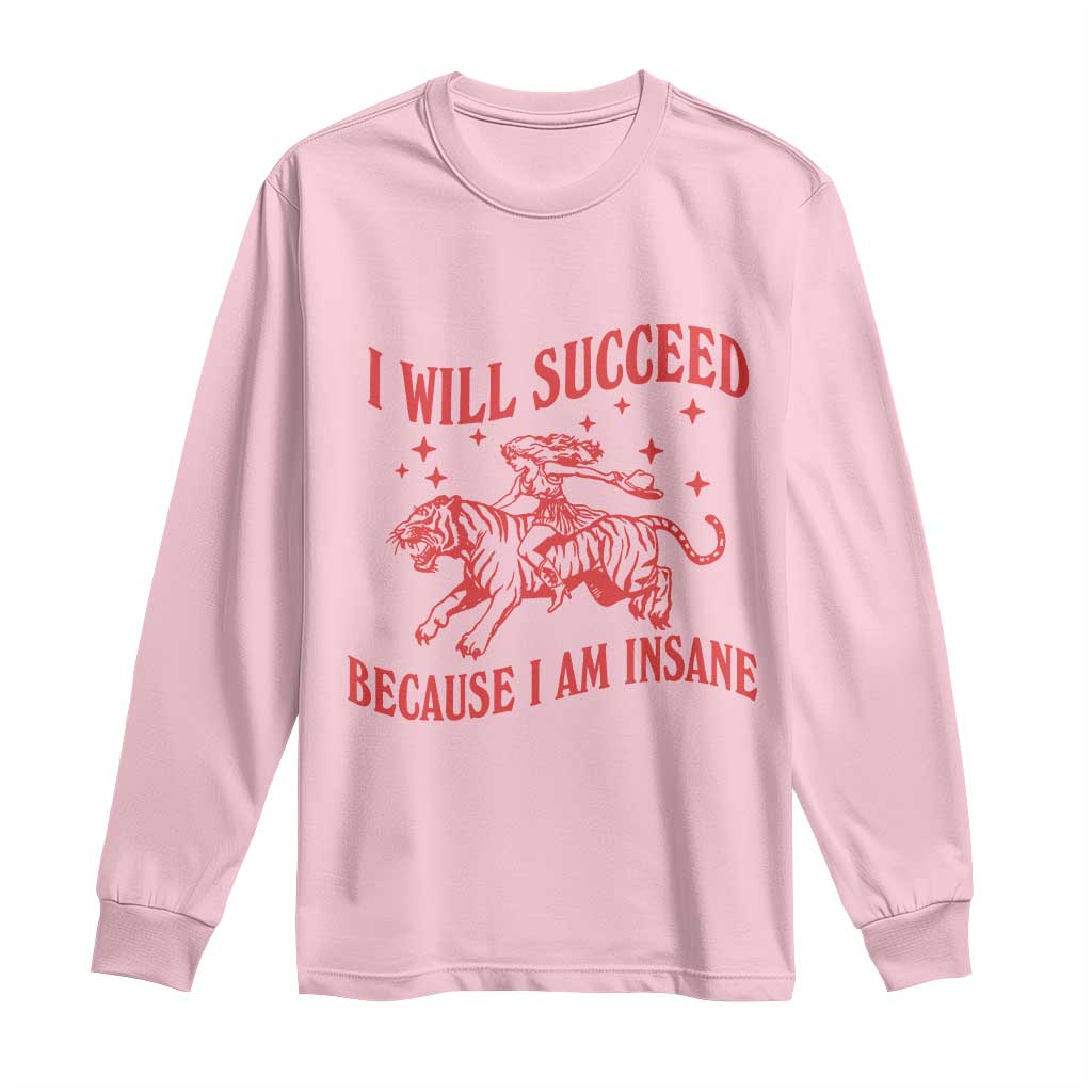 I Will Succeed Because I Am Insane Long Sleeve Shirt Funny Cowgirl Tiger Sarcastic Humor