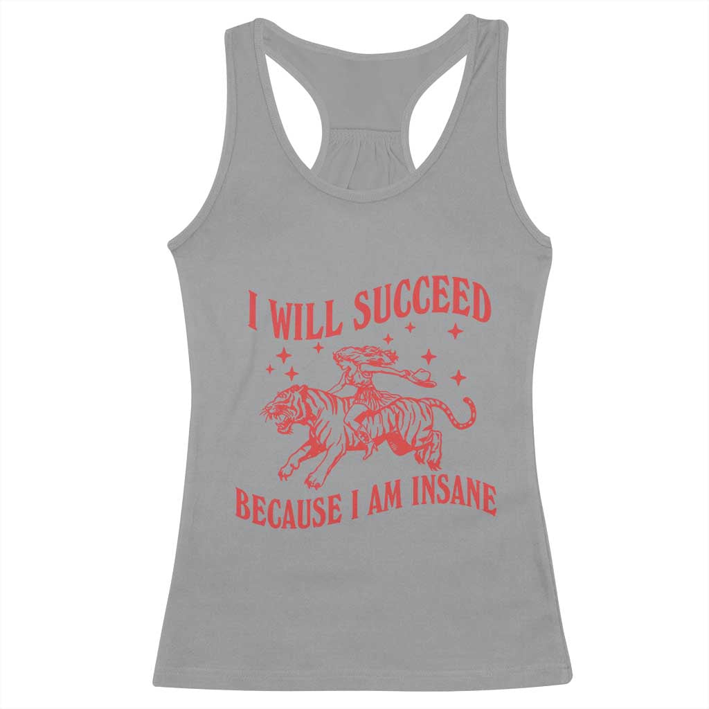 I Will Succeed Because I Am Insane Racerback Tank Top Funny Cowgirl Tiger Sarcastic Humor