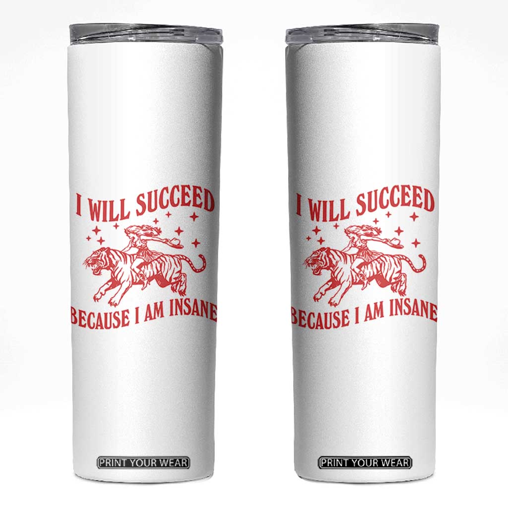 I Will Succeed Because I Am Insane Skinny Tumbler Funny Cowgirl Tiger Sarcastic Humor TS14 White Print Your Wear