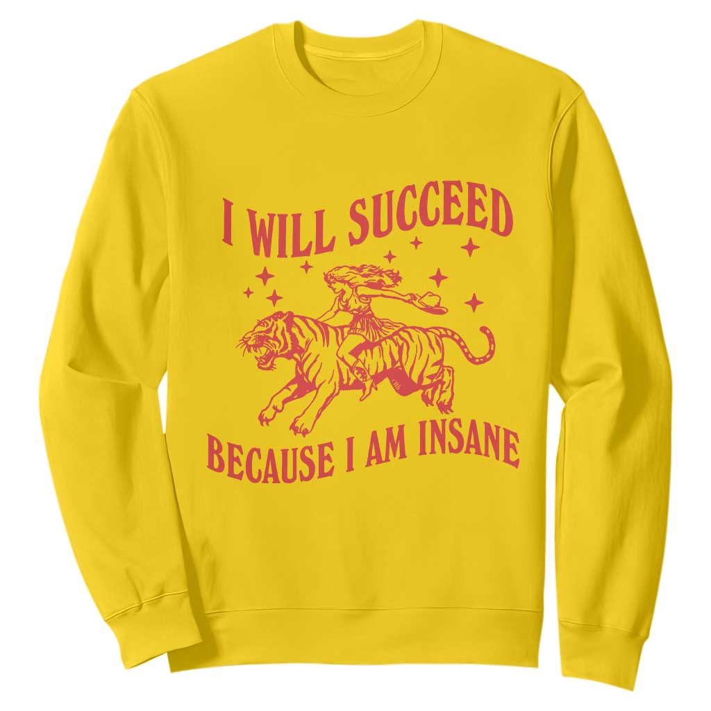 I Will Succeed Because I Am Insane Sweatshirt Funny Cowgirl Tiger Sarcastic Humor