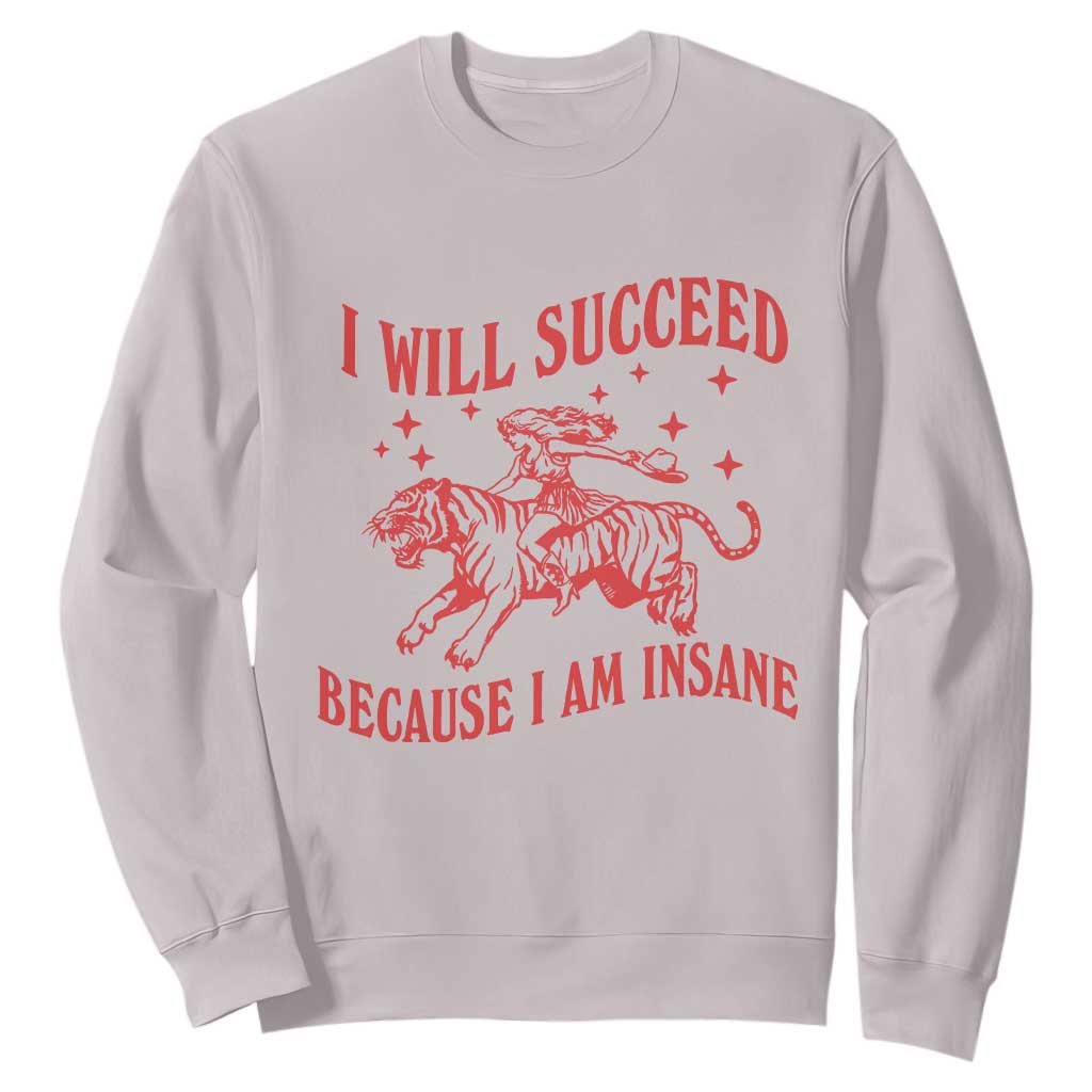 I Will Succeed Because I Am Insane Sweatshirt Funny Cowgirl Tiger Sarcastic Humor