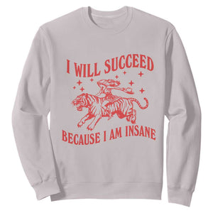 I Will Succeed Because I Am Insane Sweatshirt Funny Cowgirl Tiger Sarcastic Humor