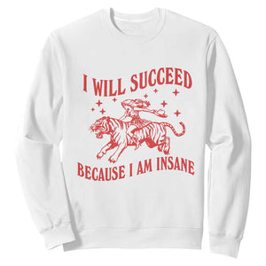 I Will Succeed Because I Am Insane Sweatshirt Funny Cowgirl Tiger Sarcastic Humor