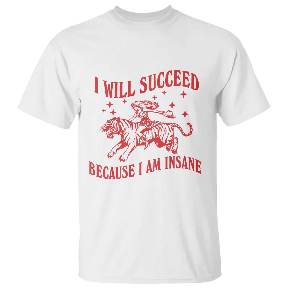 I Will Succeed Because I Am Insane T Shirt Funny Cowgirl Tiger Sarcastic Humor TS14 White Print Your Wear