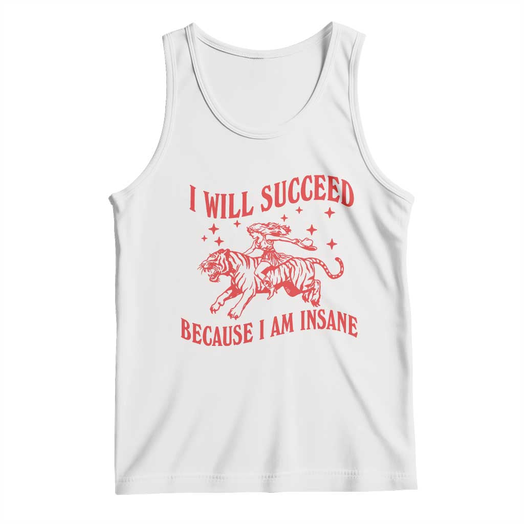 I Will Succeed Because I Am Insane Tank Top Funny Cowgirl Tiger Sarcastic Humor TS14 White Print Your Wear