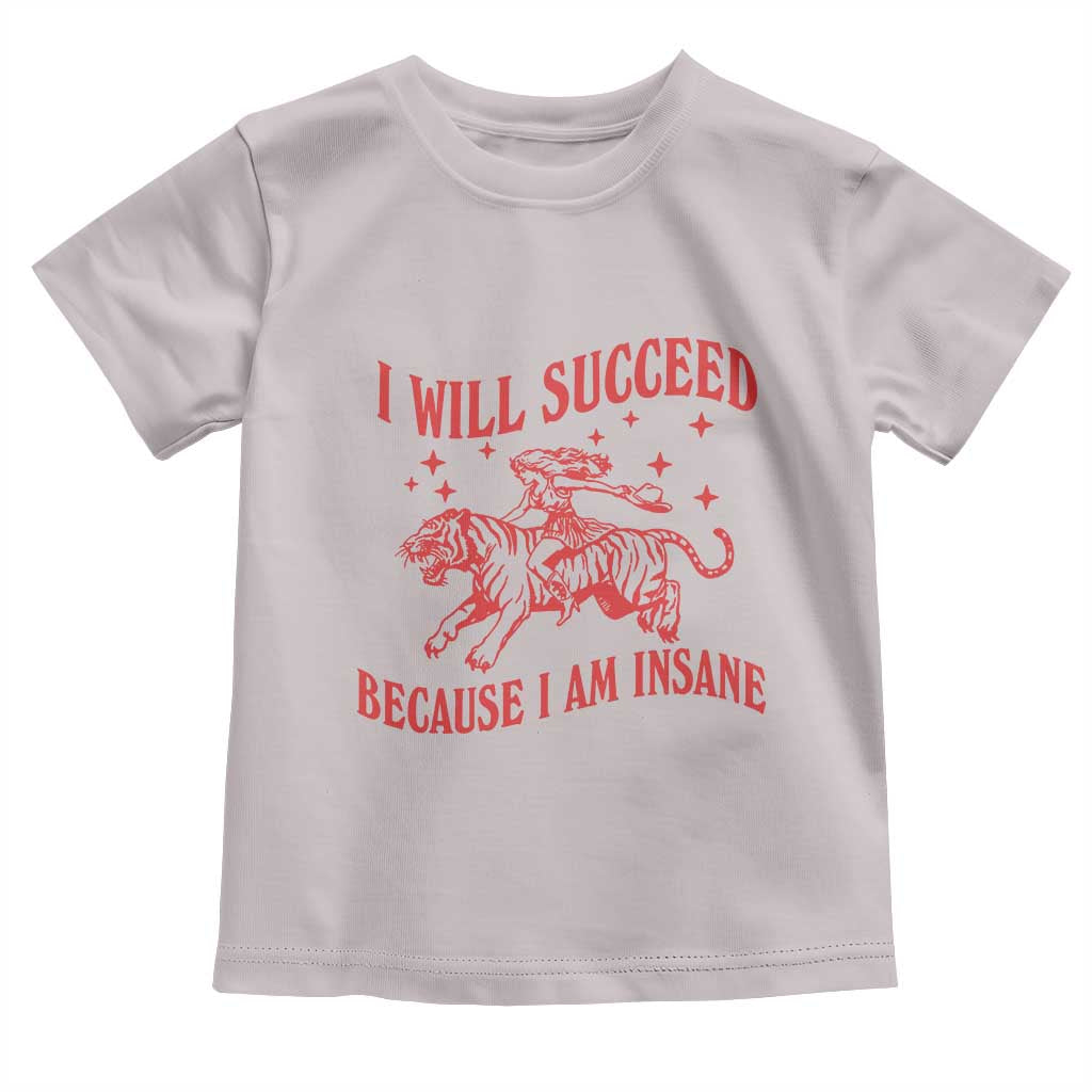 I Will Succeed Because I Am Insane Toddler T Shirt Funny Cowgirl Tiger Sarcastic Humor