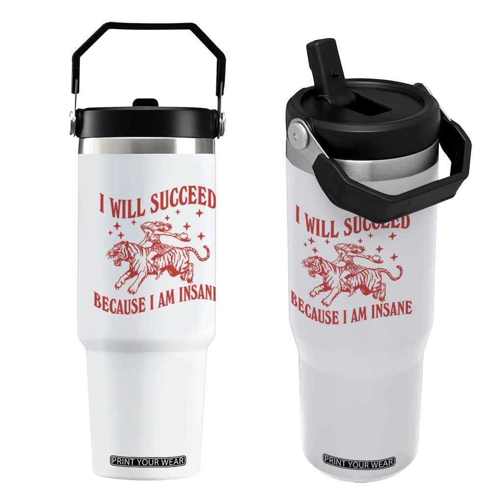 I Will Succeed Because I Am Insane Flip Straw Tumbler Funny Cowgirl Tiger Sarcastic Humor TS14 One Size: 30 oz White Print Your Wear