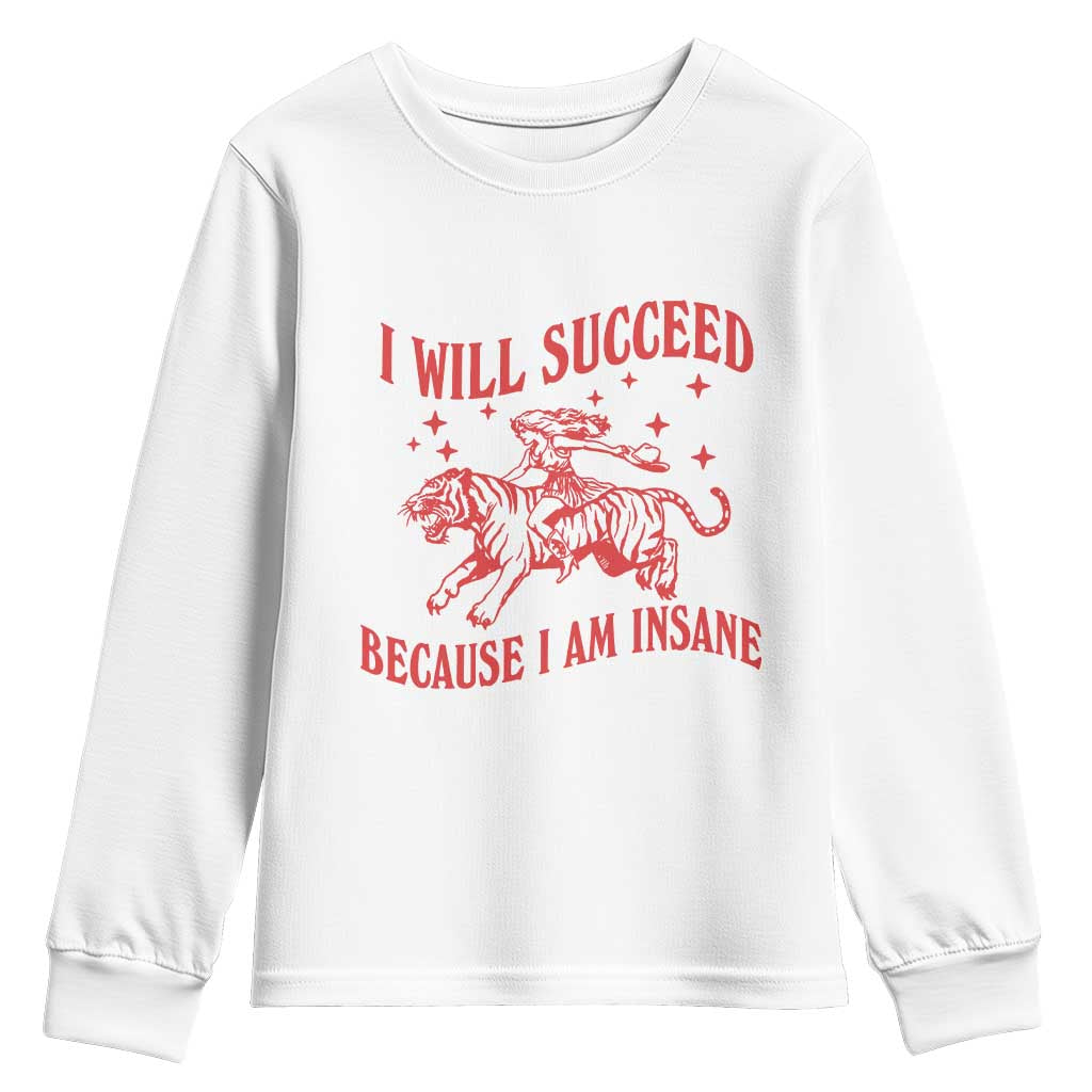 I Will Succeed Because I Am Insane Youth Sweatshirt Funny Cowgirl Tiger Sarcastic Humor TS14 White Print Your Wear