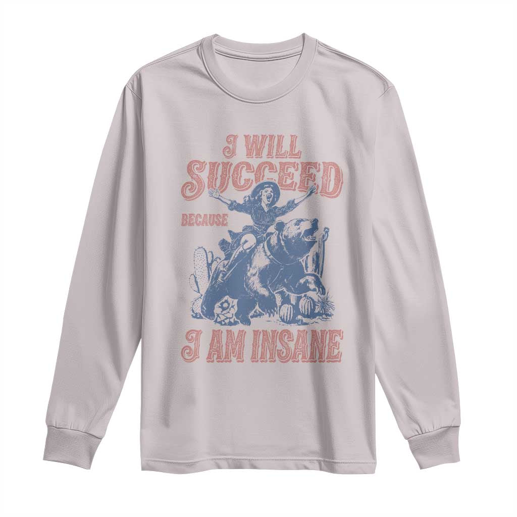I Will Succeed Because I Am Insane Long Sleeve Shirt Funny Cowgirl Western Sarcastic