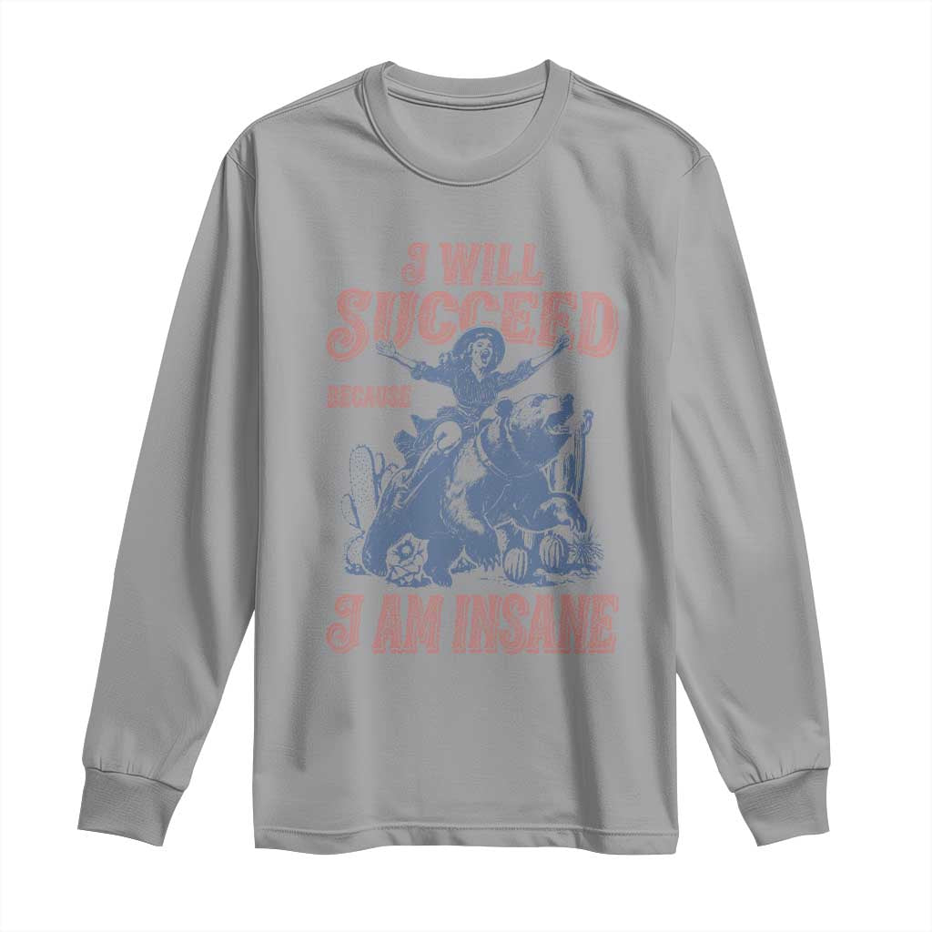 I Will Succeed Because I Am Insane Long Sleeve Shirt Funny Cowgirl Western Sarcastic