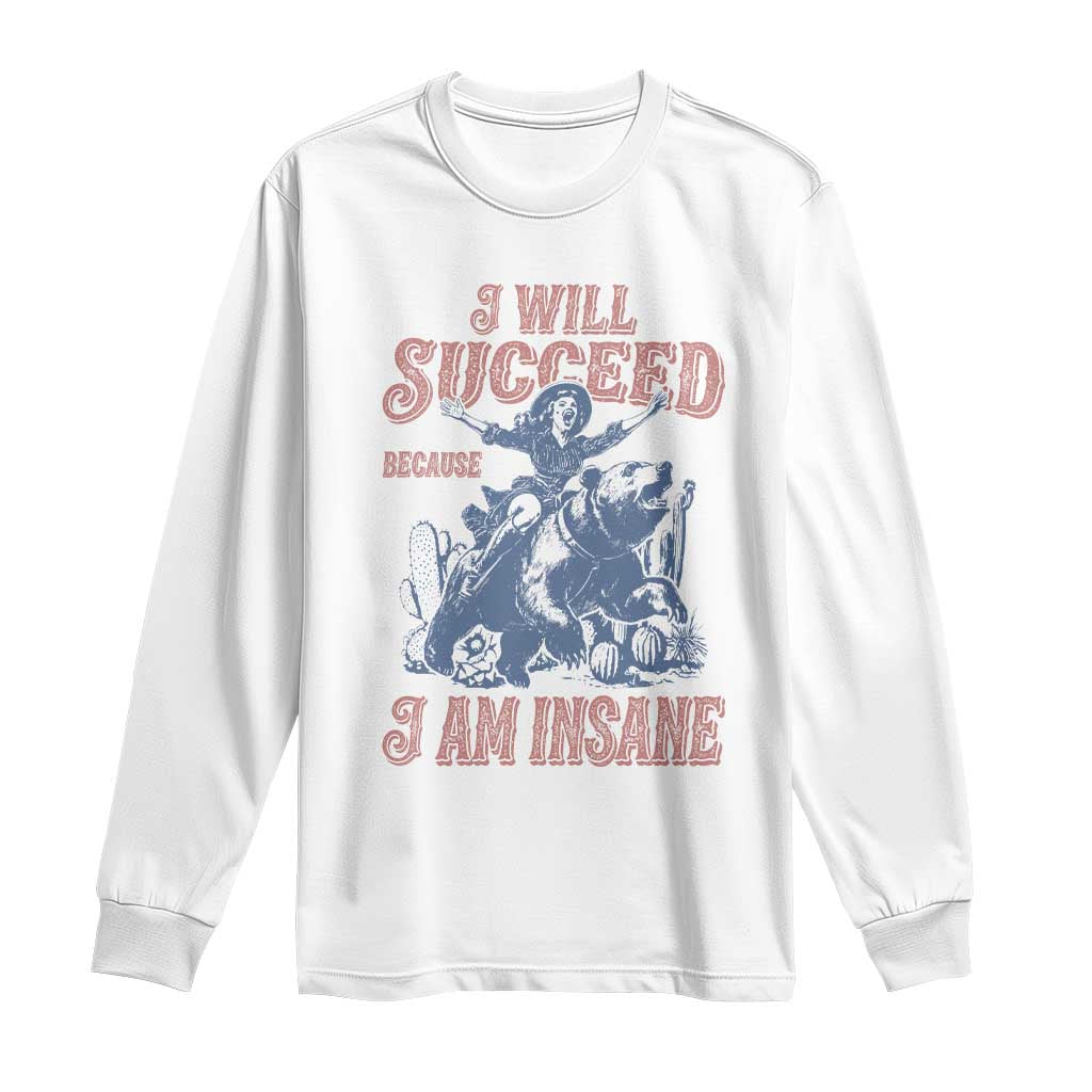 I Will Succeed Because I Am Insane Long Sleeve Shirt Funny Cowgirl Western Sarcastic TS14 White Print Your Wear