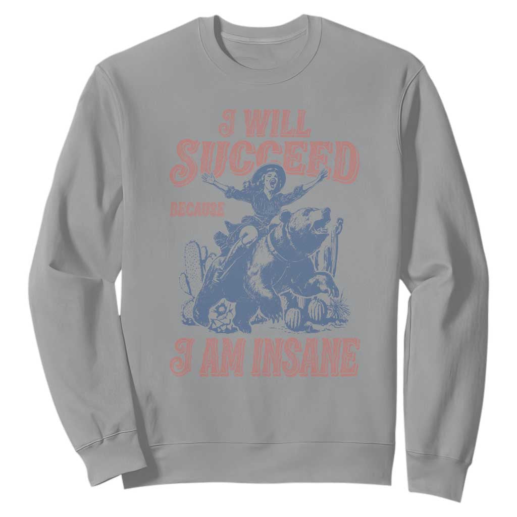 I Will Succeed Because I Am Insane Sweatshirt Funny Cowgirl Western Sarcastic