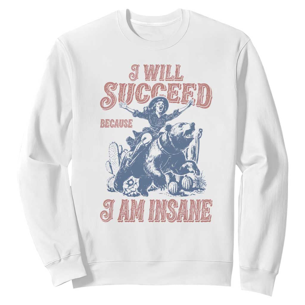 I Will Succeed Because I Am Insane Sweatshirt Funny Cowgirl Western Sarcastic
