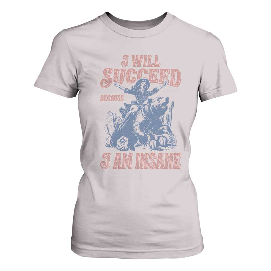 I Will Succeed Because I Am Insane T Shirt For Women Funny Cowgirl Western Sarcastic