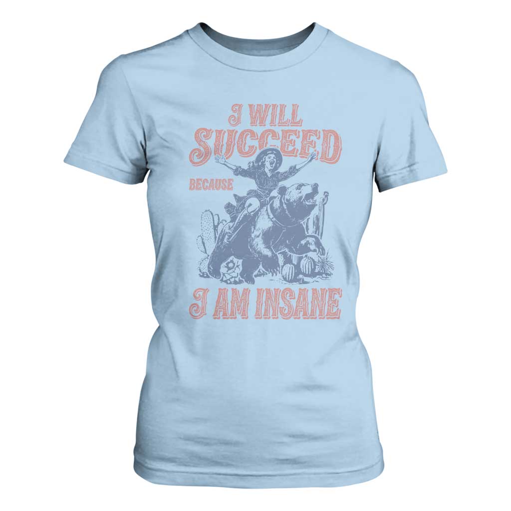 I Will Succeed Because I Am Insane T Shirt For Women Funny Cowgirl Western Sarcastic