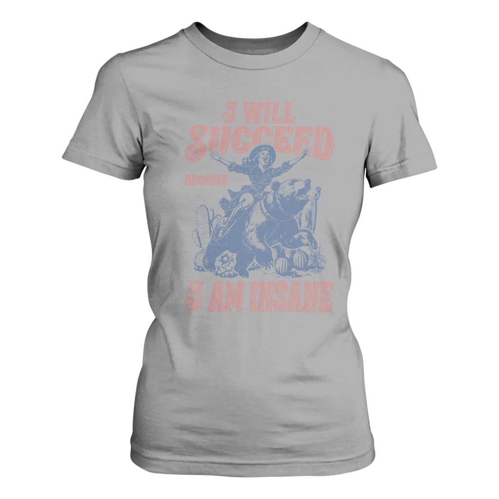 I Will Succeed Because I Am Insane T Shirt For Women Funny Cowgirl Western Sarcastic