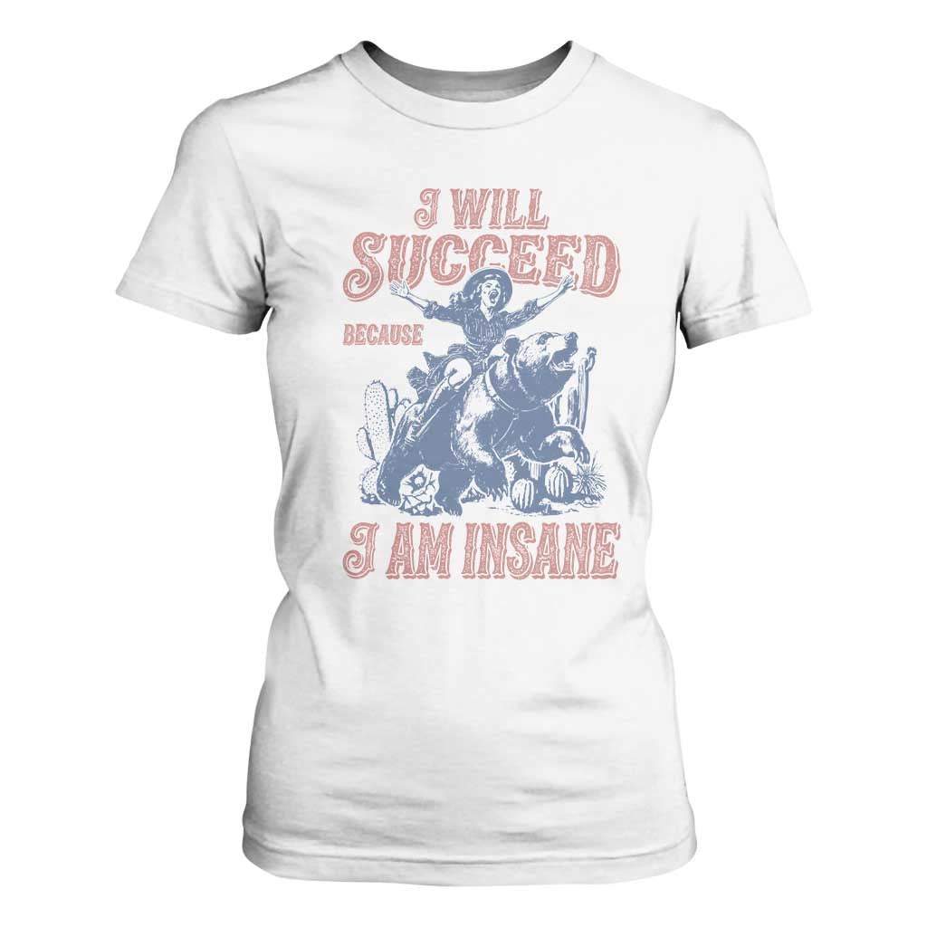 I Will Succeed Because I Am Insane T Shirt For Women Funny Cowgirl Western Sarcastic TS14 White Print Your Wear