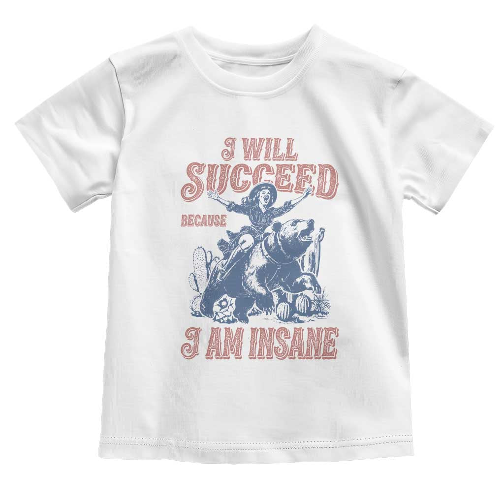 I Will Succeed Because I Am Insane Toddler T Shirt Funny Cowgirl Western Sarcastic TS14 White Print Your Wear