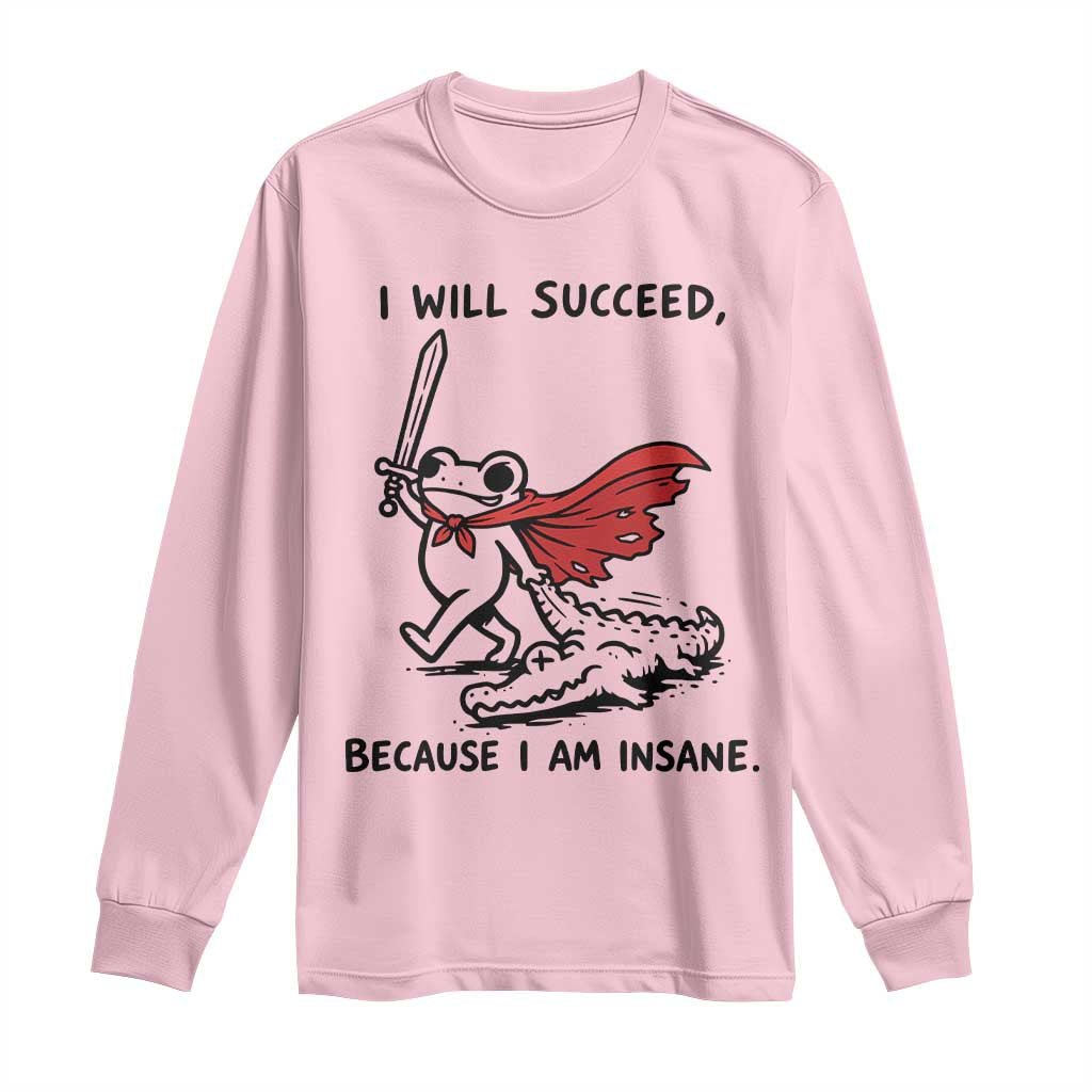 I Will Succeed Because I Am Insane Long Sleeve Shirt Funny Frog Sarcastic Humor