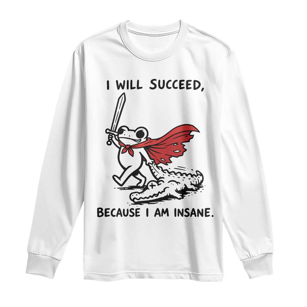 I Will Succeed Because I Am Insane Long Sleeve Shirt Funny Frog Sarcastic Humor