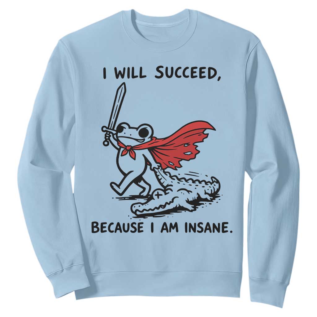 I Will Succeed Because I Am Insane Sweatshirt Funny Frog Sarcastic Humor