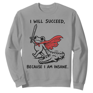 I Will Succeed Because I Am Insane Sweatshirt Funny Frog Sarcastic Humor
