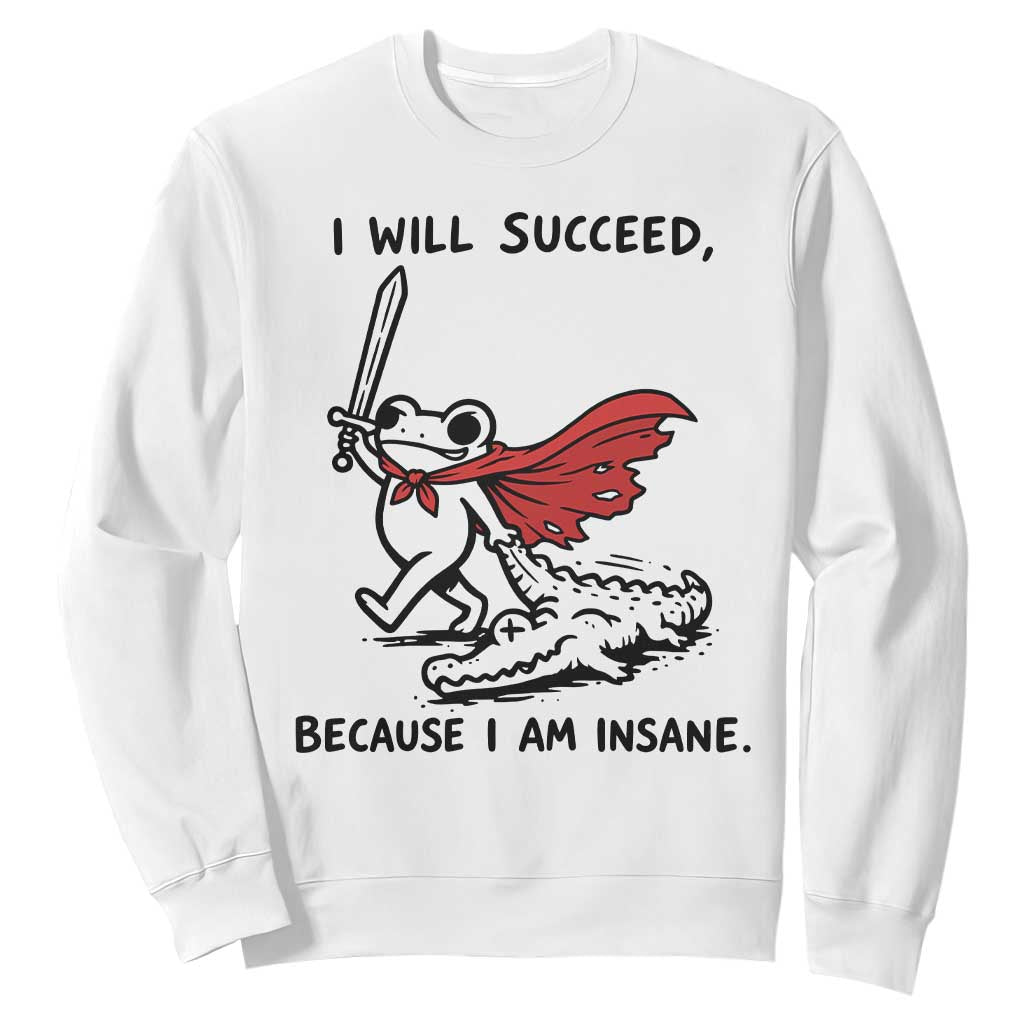I Will Succeed Because I Am Insane Sweatshirt Funny Frog Sarcastic Humor