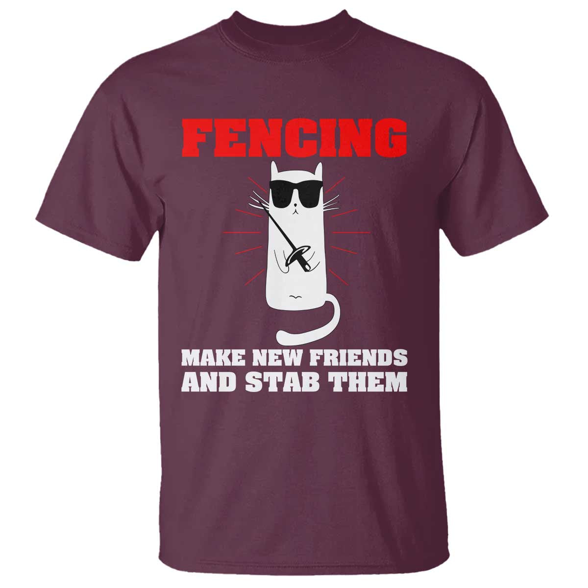 Funny Cat Fencing T Shirt Make Me New Friends And Stab Them TS14 Maroon Print Your Wear