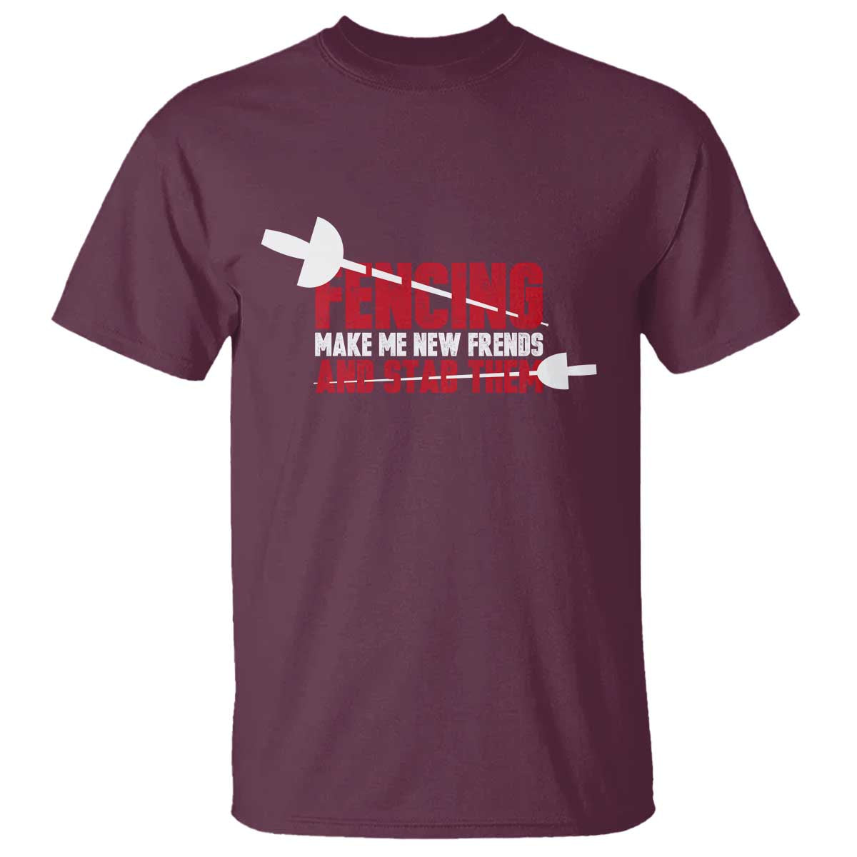 Funny Fencer T Shirt Fencing Make Me New Friends And Stab Them TS14 Maroon Print Your Wear