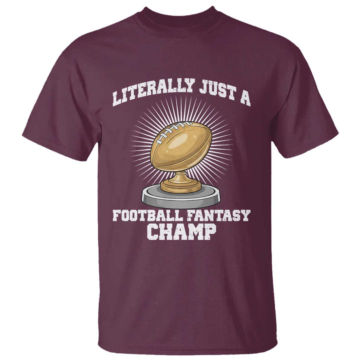 Funny Champ Champion T Shirt Literally Just A Fantasy Football Champ TS14 Maroon Print Your Wear