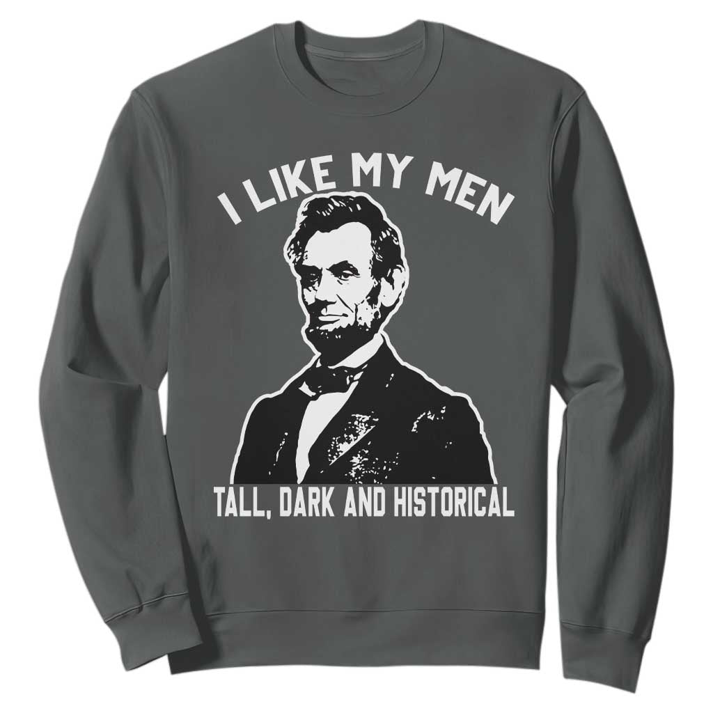 Abraham Lincoln American History Sweatshirt I Like My Men Tall Dark and Historical TS14 Dark Heather Print Your Wear